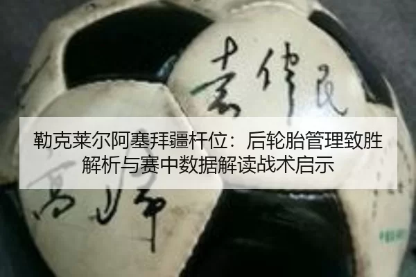 勒克莱尔阿塞拜疆杆位：后轮胎管理致胜解析与赛中数据解读战术启示