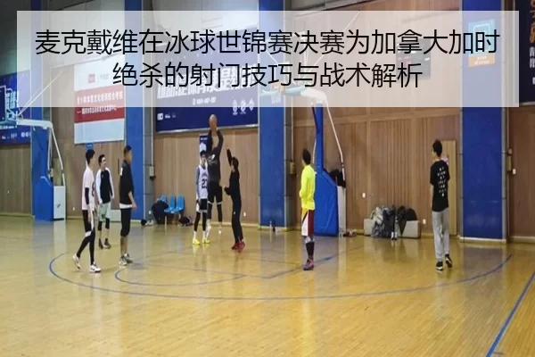 mai-ke-dai-wei-zai-bing-qiu-shi-jin-sai-jue-sai-wei-jia-na-da-jia-shi-jue-sha-de-she-men-ji-qiao-yu-zhan-shu-jie-xi-2-360.jpg